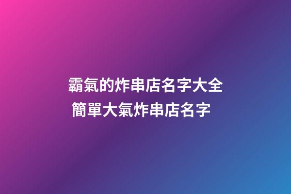 霸氣的炸串店名字大全 簡單大氣炸串店名字-第1張-店鋪起名-玄機(jī)派